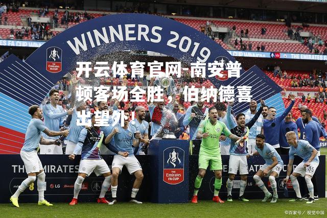 南安普顿客场全胜，伯纳德喜出望外！