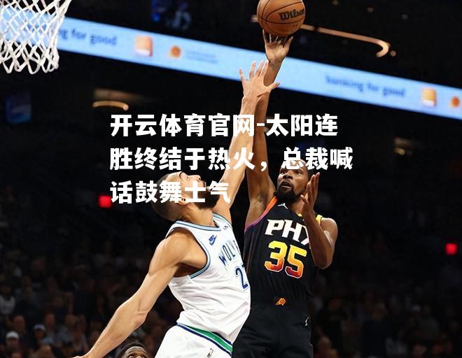 太阳连胜终结于热火，总裁喊话鼓舞士气