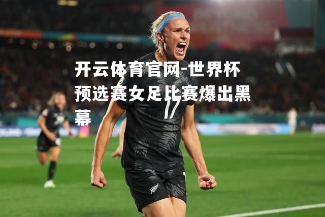 世界杯预选赛女足比赛爆出黑幕