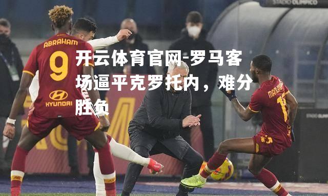 罗马客场逼平克罗托内，难分胜负