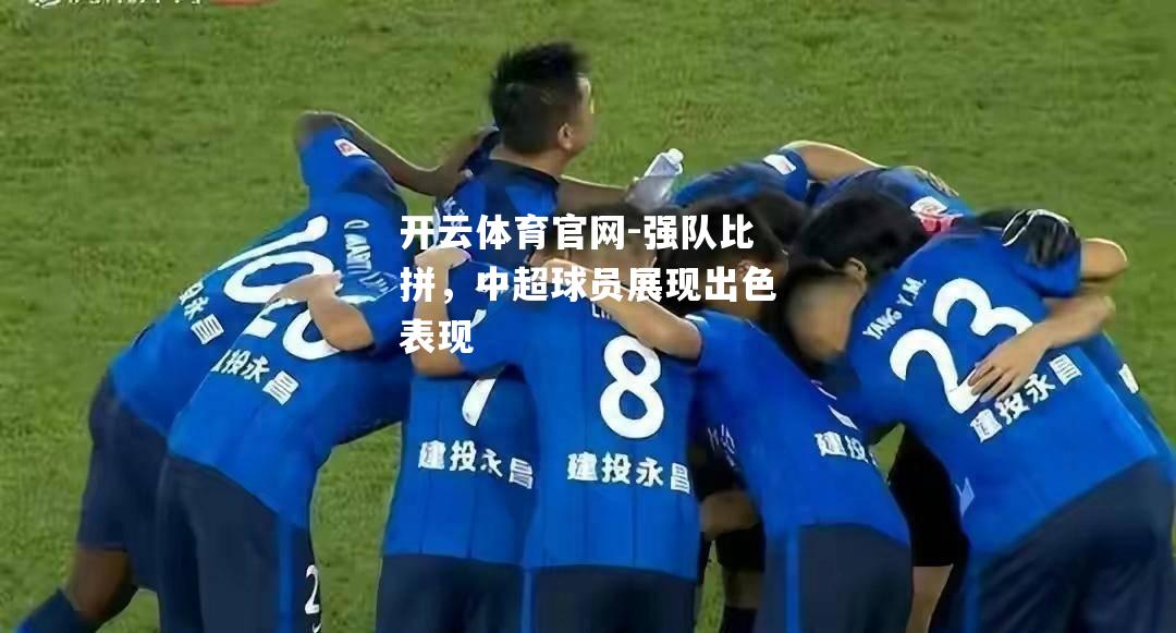 强队比拼，中超球员展现出色表现