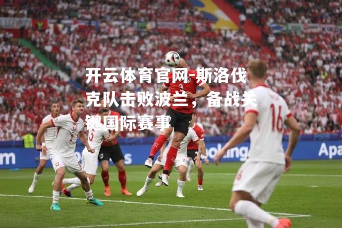 斯洛伐克队击败波兰，备战关键国际赛事