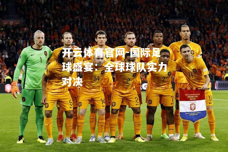 国际足球盛宴：全球球队实力对决