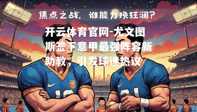 尤文图斯签下意甲最强阵容新助教，引发球迷热议