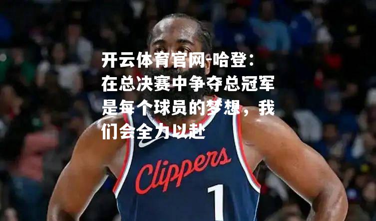 哈登：在总决赛中争夺总冠军是每个球员的梦想，我们会全力以赴