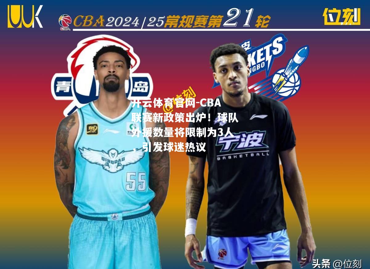 CBA联赛新政策出炉！球队外援数量将限制为3人，引发球迷热议