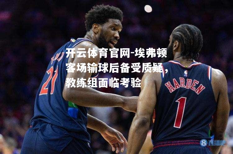 埃弗顿客场输球后备受质疑，教练组面临考验