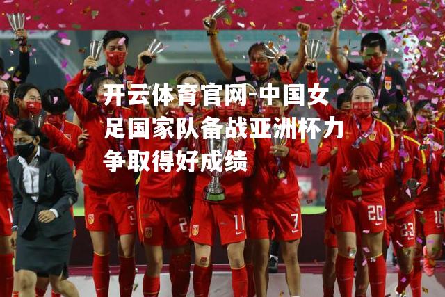 中国女足国家队备战亚洲杯力争取得好成绩