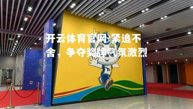 紧追不舍，争夺奖牌气氛激烈