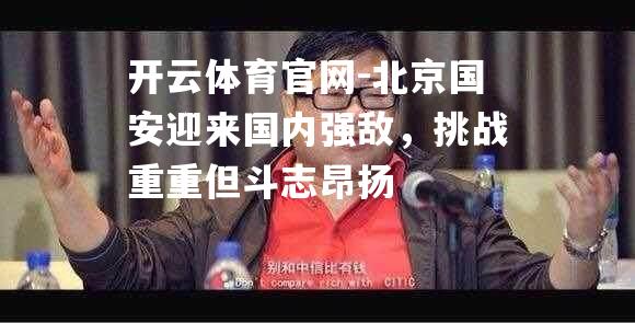 北京国安迎来国内强敌，挑战重重但斗志昂扬